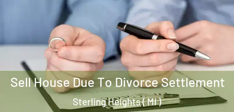  Sell House Due To Divorce Settlement Sterling Heights ( MI )