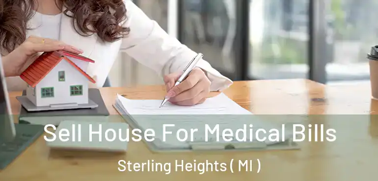  Sell House For Medical Bills Sterling Heights ( MI )